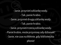 Janie, przynieś szklankę wody! Ale głupek, nie wie, że przecież...