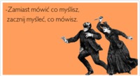 Zamiast mówic co myślisz, zacznij myśleć, co mówisz.