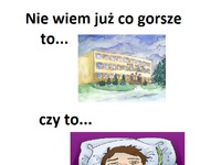 Nie wiem juz co gorsze