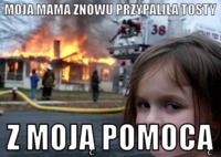 Moja mama znowu przypaliła tosty! :P