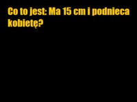 Co to jest: Ma 15 cm i podnieca kobietę? :D
