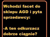 Facet przychodzi do sklepu AGD i pyta czy dobrze ciągnie XD