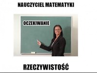 Nauczyciel matematyki! Oczekiwania vs Rzeczywistość