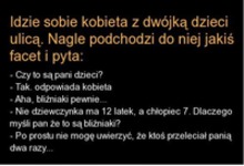 Kawał Idzie sobie kobieta z dwójką dzieci ulicą. nagle podchodzi do niej jakiś facet i pyta...