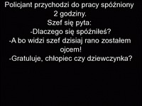 Facet spóźnił się do pracy i szef zapytał go dlaczego. Facet twierdzi, że został ojcem, ale tego szef sie nie spodziewal...