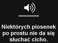 Niektórych piosenek nie da się słuchać cicho!