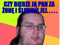 Czy bierze ją pan za żonę i ślubuje jej... :D