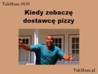 Kiedy widzę moją pizze...