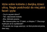 Kawał: Idzie sobie kobieta z dwójką dzieci ulicą. Nagel podchodzi do niej jakiś facet i pyta! :D