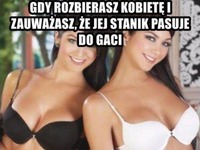 Gdy rozbierasza kobietę i zuważasz, że jej stanik pasuje do gaci to... :D