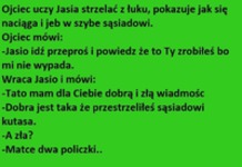 Ojciec uczy Jasia strzelać z łuku, pokazuje jak się naciąga i jeb w szybe sąsiadowi :D