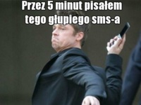 Przez 5 minut pisałem głupiego sms-a :D