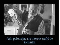 Jeśli polewając nie możesz trafić do kieliszka