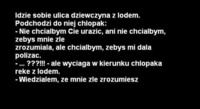 Idzie sobie ulicą dziewczyna z lodem i podchodzi do niej chłopak... ;D