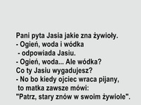 Nauczycielka pyta Jasia jakie zna żywioły, a on na to "ogień, woda i ..." :D