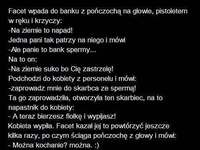 Dlaczego facet chciałby napadać na bank spermy? :D Była mu potrzebna do...