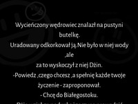 HEHE  znalazł butelkę z dżinem i myślał, że działa... czy to dlatego, że jest z Białegostoku? :D