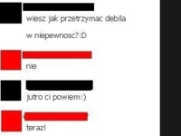 Jak przetrzymać debila w niepewności? :D Miał mu powiedzieć...