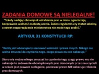 Zadania domowe są NIELEGALNE! Mówi o tym konstytucja- zobacz artykuł 31! NIE DAJCIE SIĘ OSZUKAĆ NAUCZYCIELĄ! :D