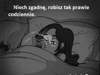 Niech zgadnę, robisz tak prawie codziennie