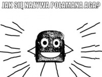 Jak się nazywa POŁAMANA AGA? :D