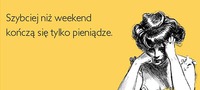 Szybciej niż weekend kończą się tylko pieniądzę