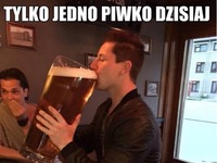 Tylko jedni piwko dzisiaj