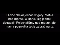 Ojciec chciał jechac w góry, a matka nad morze. To się nazywa kompromis XD