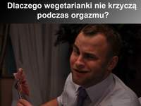 Dlaczego wegetarianki nie krzyczą podczas orgazmu? Bo...