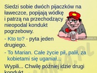 Siedzi dwoch pijaczków na ławce i gadaja o pogrzebie. Wioski nasunęły się same ;)