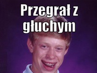 Przegrał z głuchym