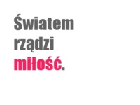 Światem rządzi miłość