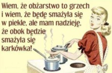 Wiem, że obżarstwo to grzech i wiem, żę będę smażyła się w piekle