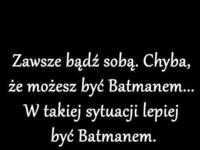 Jeżeli możesz bądź Batmanem ;)
