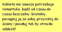 Kobieta nie zawsze potrzebuje romantyka :)