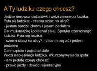 A ty ludziku czego chcesz? DOBRE! :D