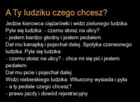 A ty ludziku czego chcesz? DOBRE! :D