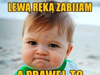 Lewą ręką zabijam! A prawa... :D