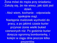 Wiesz jaki dziś dzień kochanie, żona pyta męża a on oczywiście udaje że wie.. To się źle skończy, oczywiście dla niego =D