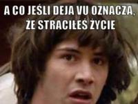 A co jeśli DEJA VU oznacza że straciłeś życie :D