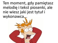 Ten moment, gdy pamiętasz melodię i tekst piosenki, ale ...