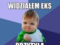 widziałem eks, PRZYTYŁA!! :D