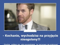 Kochanie, wychodzisz na przyjęcie nieogolony!?