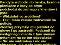 Bandyta wchodzi do banku, kradnie pieniądze z kasy po czym podchodzi do jednego z klientów! HAHA DOBRE :D