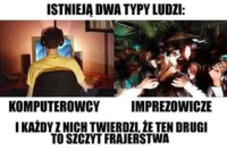 Istnieją dwa typy ludzi... Komputerowcy VS imprezowicze, każdy z nch twierdzi, że...