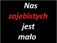 Nas zajebistych jest mało :)