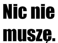 Nic nie muszę